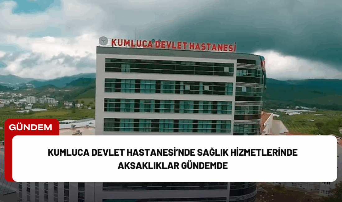 Kumluca Devlet Hastanesi’nde son dönemde sağlık hizmetlerinin işleyişine dair çeşitli