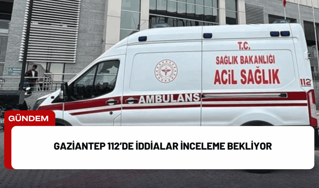Gaziantep 112 Acil Sağlık Hizmetleri ve UMKE biriminde bazı usulsüz