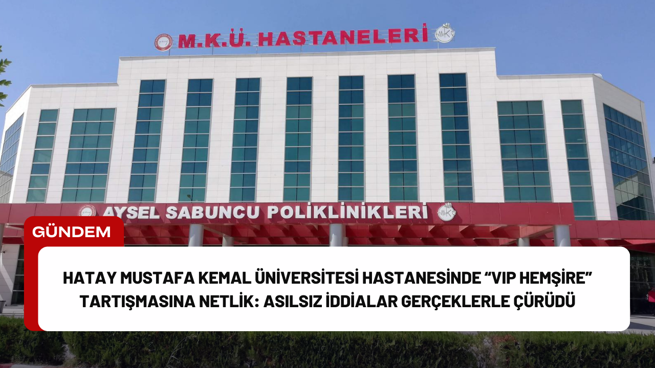 Hatay Mustafa Kemal Üniversitesi Hastanesinde “VIP Hemşire” Tartışmasına Netlik: Asılsız İddialar Gerçeklerle Çürüdü Hatay Mustafa Kemal Üniversitesi Hastanesinde “VIP Hemşire” Tartışmasına Netlik: Asılsız İddialar Gerçeklerle Çürüdü