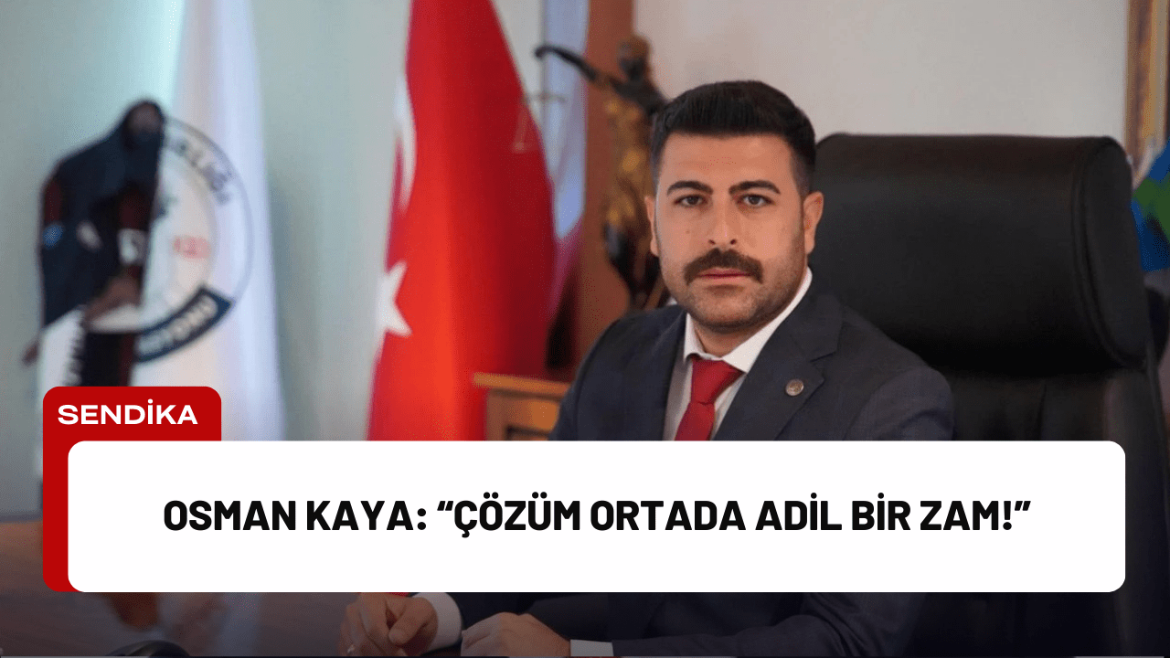 Osman Kaya: “Çözüm Ortada Adil Bir Zam!” Osman Kaya: “Çözüm Ortada Adil Bir Zam!”