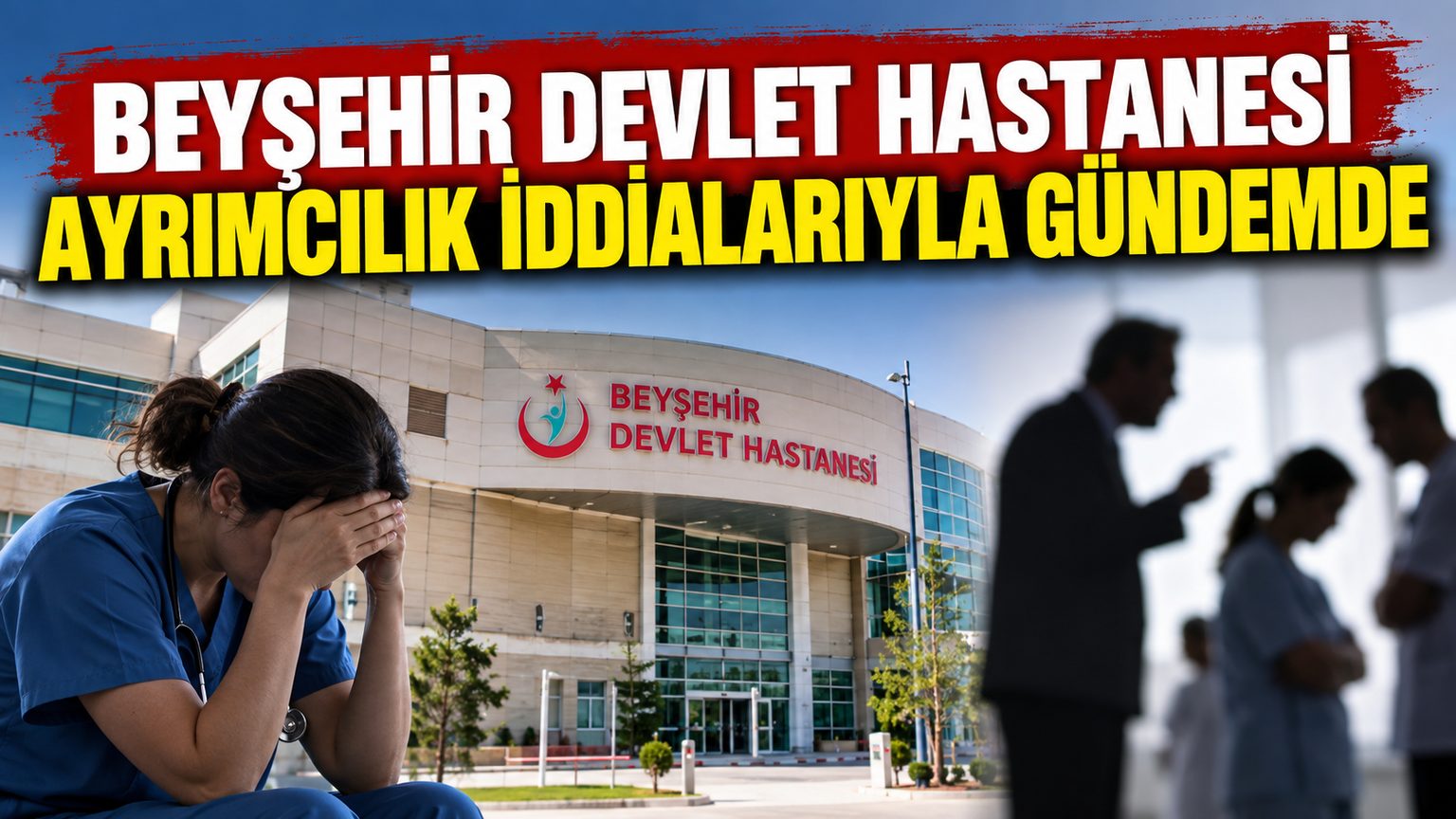 BEYŞEHİR DEVLET HASTANESİ AYRIMCILIK İDDİALARIYLA GÜNDEMDE